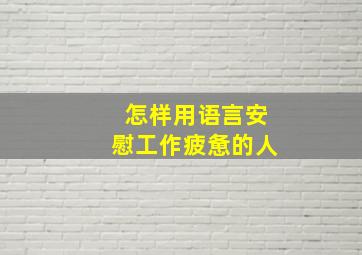 怎样用语言安慰工作疲惫的人