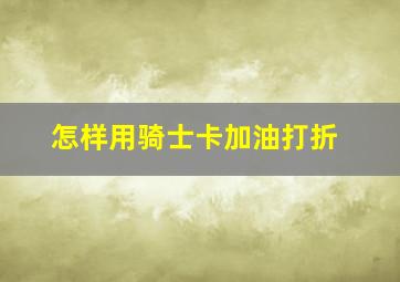 怎样用骑士卡加油打折