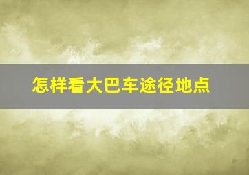 怎样看大巴车途径地点