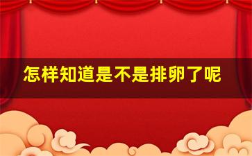 怎样知道是不是排卵了呢