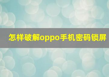 怎样破解oppo手机密码锁屏