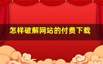 怎样破解网站的付费下载