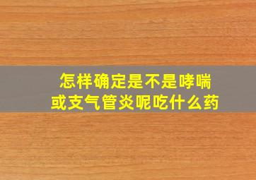 怎样确定是不是哮喘或支气管炎呢吃什么药