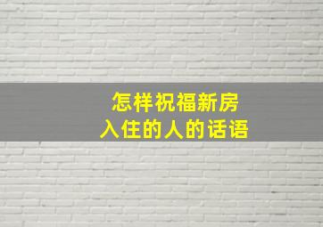 怎样祝福新房入住的人的话语