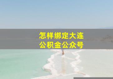 怎样绑定大连公积金公众号