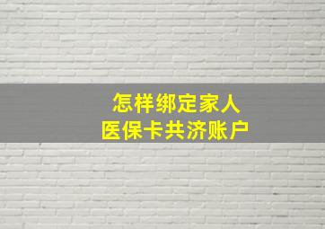 怎样绑定家人医保卡共济账户