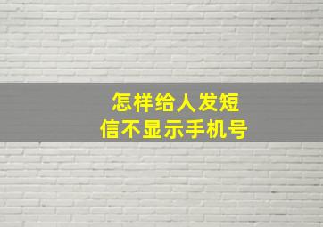 怎样给人发短信不显示手机号