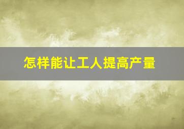 怎样能让工人提高产量