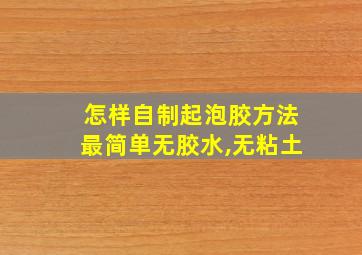 怎样自制起泡胶方法最简单无胶水,无粘土