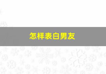 怎样表白男友