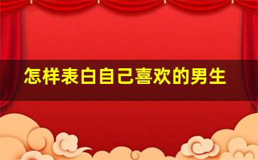 怎样表白自己喜欢的男生