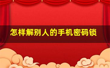 怎样解别人的手机密码锁