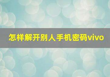 怎样解开别人手机密码vivo