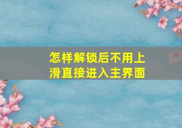 怎样解锁后不用上滑直接进入主界面