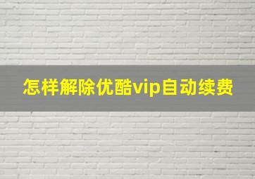 怎样解除优酷vip自动续费