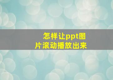 怎样让ppt图片滚动播放出来