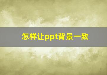 怎样让ppt背景一致