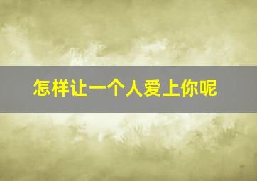 怎样让一个人爱上你呢