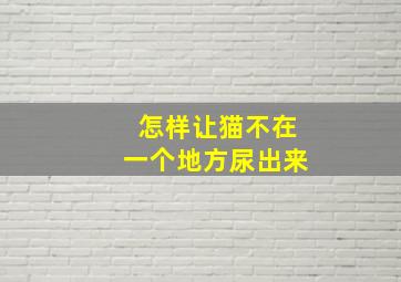 怎样让猫不在一个地方尿出来