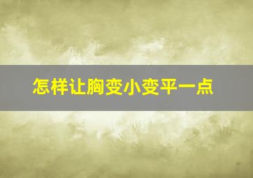 怎样让胸变小变平一点