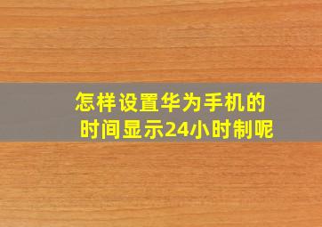 怎样设置华为手机的时间显示24小时制呢