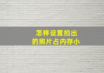 怎样设置拍出的照片占内存小