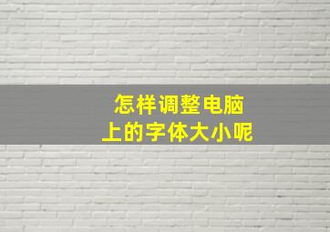 怎样调整电脑上的字体大小呢