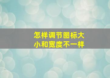 怎样调节图标大小和宽度不一样