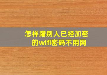 怎样蹭别人已经加密的wifi密码不用网