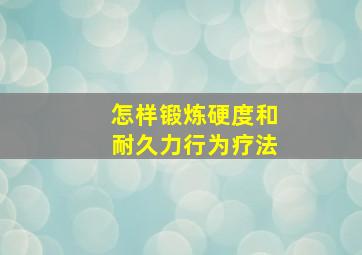 怎样锻炼硬度和耐久力行为疗法