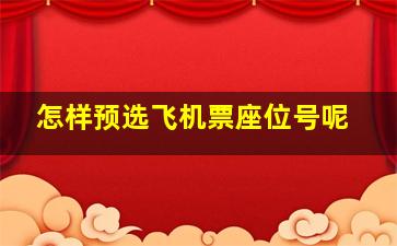 怎样预选飞机票座位号呢