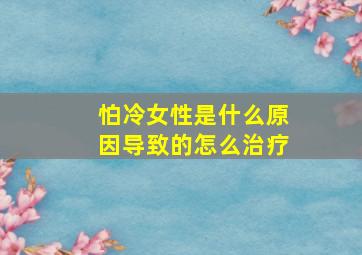 怕冷女性是什么原因导致的怎么治疗