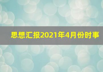 思想汇报2021年4月份时事