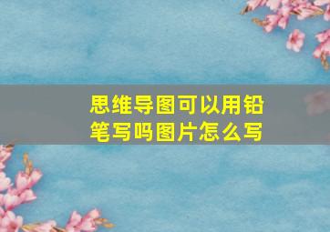 思维导图可以用铅笔写吗图片怎么写