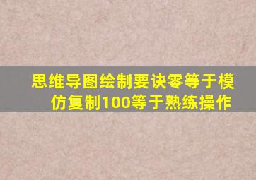 思维导图绘制要诀零等于模仿复制100等于熟练操作