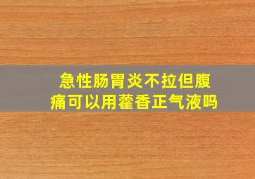 急性肠胃炎不拉但腹痛可以用藿香正气液吗