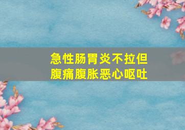 急性肠胃炎不拉但腹痛腹胀恶心呕吐