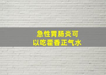 急性胃肠炎可以吃藿香正气水