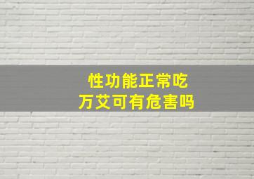 性功能正常吃万艾可有危害吗