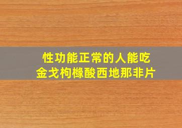 性功能正常的人能吃金戈枸橼酸西地那非片