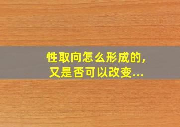 性取向怎么形成的,又是否可以改变...