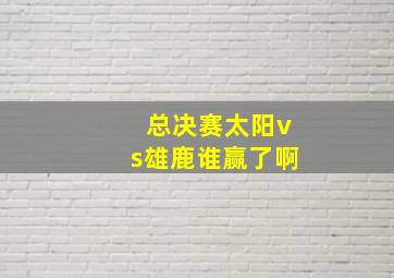 总决赛太阳vs雄鹿谁赢了啊