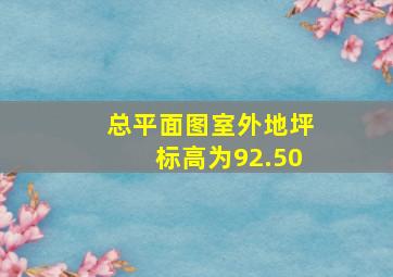 总平面图室外地坪标高为92.50