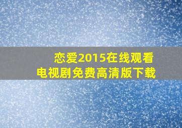 恋爱2015在线观看电视剧免费高清版下载