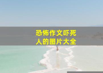 恐怖作文吓死人的图片大全