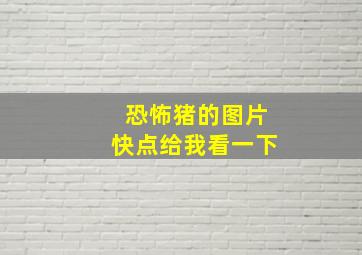 恐怖猪的图片快点给我看一下