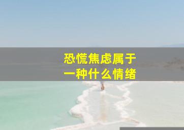 恐慌焦虑属于一种什么情绪