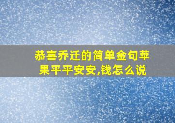 恭喜乔迁的简单金句苹果平平安安,钱怎么说