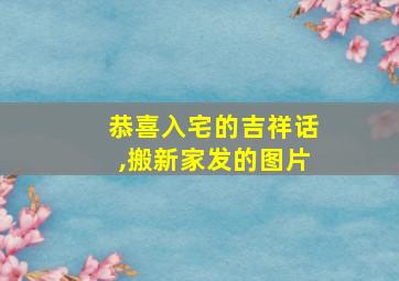 恭喜入宅的吉祥话,搬新家发的图片