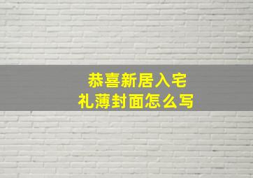 恭喜新居入宅礼薄封面怎么写